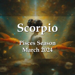 Scorpio - Pisces Season March 2024