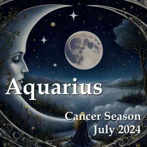 Aquarius - Cancer Season July 2024