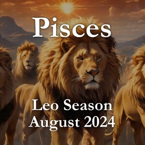 Pisces - Leo Season August 2024