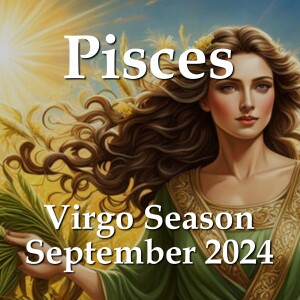 Pisces - Virgo Season September 2024