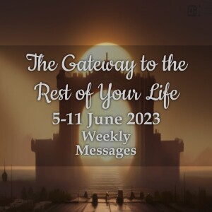 Weekly Messages 5-11 June 2023 - The Gateway to the Rest of Your Life