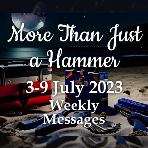 Weekly Messages 3-9 July 2023 - More Than Just a Hammer