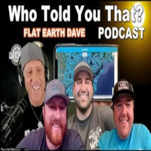 Who Told You That Podcast w Flat Earth Dave