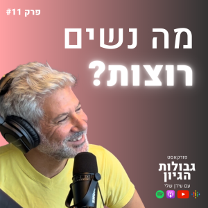 ניסים לוי: מה נשים רוצות? | פודקאסט גבולות הגיון פרק #11