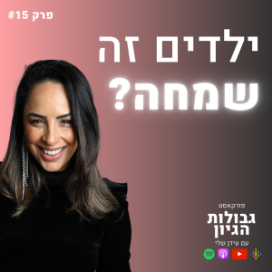 אפרת לקט: ילדים זה שמחה? | פודקאסט גבולות הגיון פרק #15