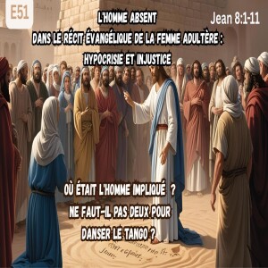 E51.- L'Homme Absent dans le Récit Évangélique de la Femme Adultère : Hypocrisie et Injustice