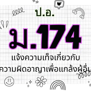 ประมวลกฎหมายอาญา มาตรา 174 แจ้งความเท็จเกี่ยวกับความผิดอาญา เพื่อแกล้งผู้อื่น