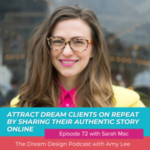 Ep.72 - Attract dream clients on repeat by sharing their authentic story online with Sarah Mac | The Dream Design Podcast with Amy Lee