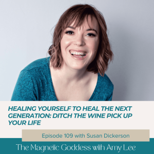 Ep.109 - Healing yourself to heal the next generation: Ditch the Wine Pick Up Your Life | The Magnetic Goddess Podcast with Amy Lee Westervelt