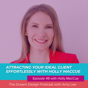 Ep.49 - Attracting your ideal client effortlessly with Holly MacCue | The Dream Design Podcast With Amy Lee