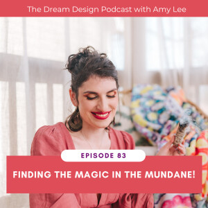 Ep.83 - Finding The Magic in The Mundane! | The Dream Design Podcast with Amy Lee