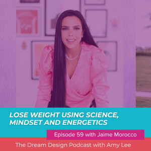 Ep.59 - Lose weight using science, mindset and energetics with Jaime Moroco | The Dream Design Podcast with Amy Lee