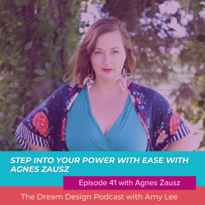 Ep.41 - Step into your power with ease with Agnes Zausz | The Dream Design Podcast with Amy Lee