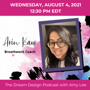 Ep.16 - From Business to Breathwork! - Arin Kaur | The Dream Design Podcast with Amy Lee