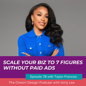 Ep.78- Scale your biz to 7 figures without paid ads with Taylor Francois | The Dream Design Podcast with Amy Lee