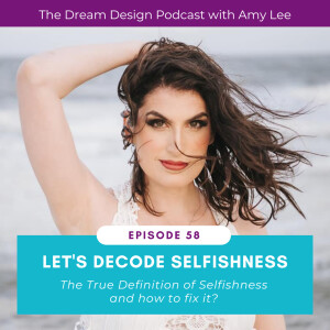 Ep.58 - The True Definition of Selfishness and how to fix it | The Dream Design Podcast with Amy Lee