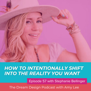 Ep.57 - How to intentionally shift into the reality you want with Stephanie Bellinger | The Dream Design Podcast with Amy Lee