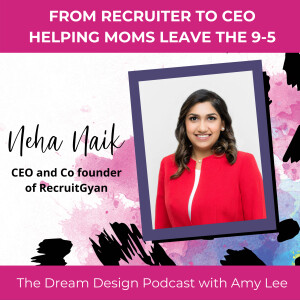 Ep.13 - From Recruiter to CEO Helping Moms Leave the 9-5 - Neha Naik | The Dream Design Podcast with Amy Lee