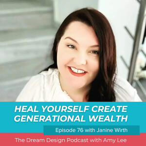 Ep.76 - Heal yourself to create generational wealth with Janine Wirth | The Dream Design Podcast with Amy Lee