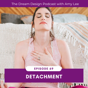 Ep.69 - Learning Detachment | The Dream Design Podcast with Amy Lee