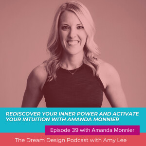 Ep.39 - Rediscover your inner power and activate your intuition with Amanda Monnier | The Dream Design Podcast with Amy Lee