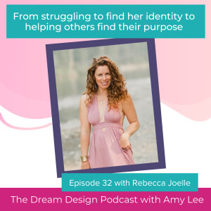 Ep.32 - Rebecca Joelle - From struggling to find her identity to helping others find their purpose | The Dream Design Podcast with Amy Lee