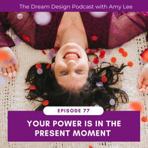 Ep. 77 - Your power is in the present moment with Amy Lee Westervelt | The Dream Design Podcast with Amy Lee