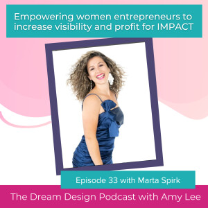 Ep.33 - Marta Spirk - Empowering women entrepreneurs to increase visibility and profit for IMPACT | The Dream Design Podcast with Amy Lee