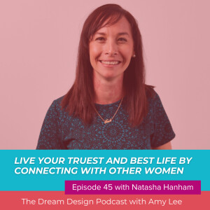 Ep. 45 - Live your truest and best life by connecting with other women - with Natasha Hanham | The Dream Design Podcast with Amy Lee Westervelt