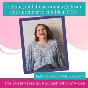 Ep.27 - Helping ambitious women go from entrepreneur to confident CEO with Paula Shepherd | The Dream Design Podcast with Amy Lee