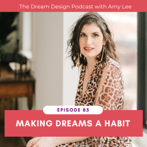 Ep.85 - Making Dreams a Habit | The Dream Design Podcast with Amy Lee