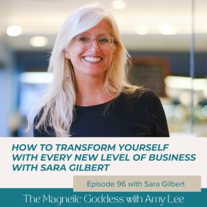 Ep.100 - How to transform yourself with every new level of business with Sara Gilbert  | The Magnetic Goddess Podcast with Amy Lee Westervelt