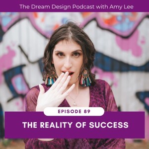 Ep.89 - The Reality of Success | The Dream Design Podcast with Amy Lee