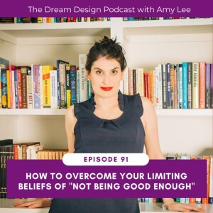 Ep.91 - Breaking Through Limiting Beliefs of Good Enoughness and Acceptance | The Dream Design Podcast with Amy Lee