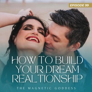 Ep.99 - How to build your dream relationship | The Magnetic Goddess Podcast with Amy Lee Westervelt