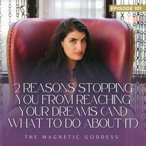 Ep.101 - 2 reasons stopping you FROM reaching your dreams (and what to do about it) | The Magnetic Goddess Podcast with Amy Lee Westervelt