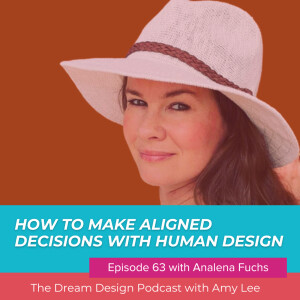 Ep.63 - How to make aligned decisions with human design with Analena. Fuchs | The Dream Design Podcast with Amy Lee