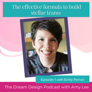 Ep.26 - The effective formula to build stellar teams with Emily Perron | The Dream Design Podcast with Amy Lee