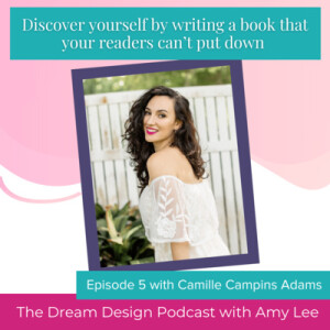 Ep.30 - Discover yourself by writing a book that your readers can’t put down with Camille Campins Adams | The Dream Design Podcast with Amy Lee