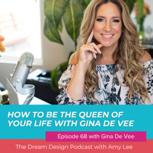 Ep.68 - How to be the queen of your life with Gina DeVee - The Dream Design Podcast with Amy Lee