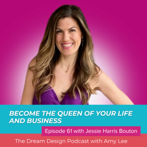 Ep.61 - Become the queen of your life and business with Jessie Harris Bouton | The Dream Design Podcast With Amy Lee