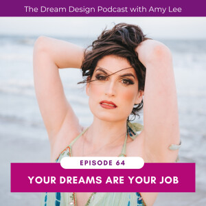 Ep.64 - Your dreams are your job | The Dream Design Podcast with Amy Lee