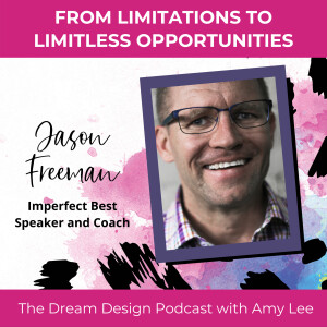 Ep. 14 - From Limitations to Limitless Opportunities - Jason Freeman | The Dream Design Podcast with Amy Lee