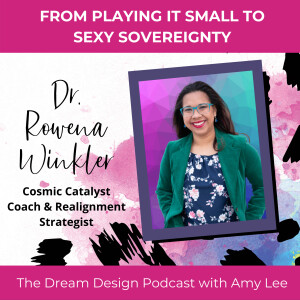 Ep.18 - From Playing it Small to  Sovereignty - Rowena Winkler | The Dream Design Podcast with Amy Lee