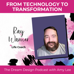 Ep.20 - From Technology to Transformation - Ray Warner | The Dream Design Podcast with Amy Lee