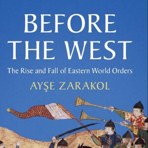 In Conversation with Ayse Zarakol on "Before the West: The Rise and Fall of Eastern World Orders"
