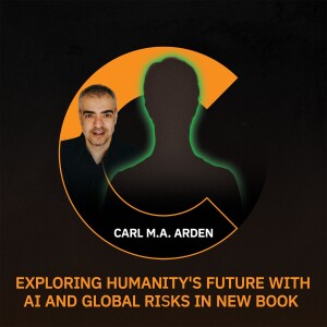 Carl M.A. Arden - Exploring Humanity's Future with AI and Global Risks in New Book