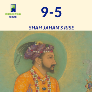 9-5: The Mughals Part 2 - Shah Jahan’s Rise