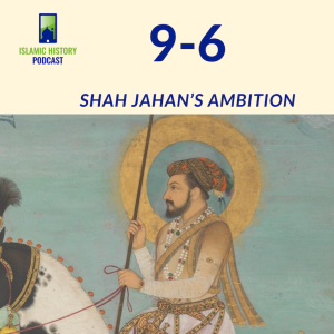 9-6: The Mughals Part 2 - Shah Jahan’s Ambition