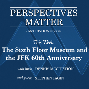 Perspectives Matter #3007 - The Sixth Floor Museum and the JFK 60th Anniversary